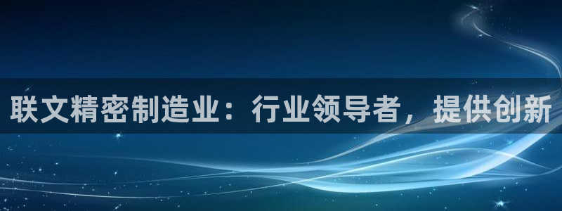 彩神V8有限公司：联文精密制造业：行业领导者，提供创新